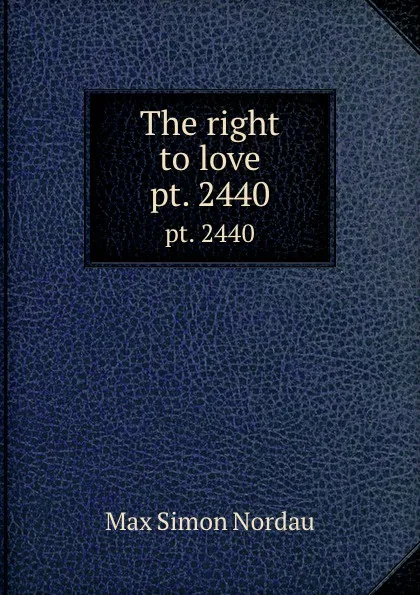 Обложка книги The right to love. pt. 2440, Nordau Max Simon