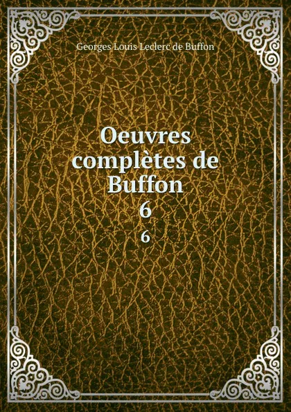 Обложка книги Oeuvres completes de Buffon. 6, Georges Louis Leclerc de Buffon