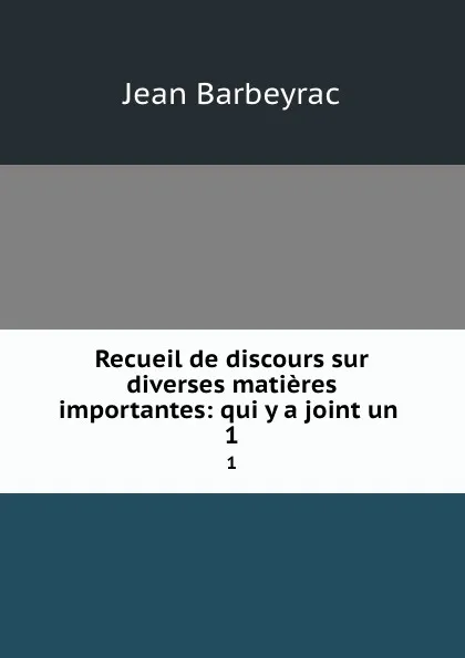 Обложка книги Recueil de discours sur diverses matieres importantes: qui y a joint un . 1, Jean Barbeyrac