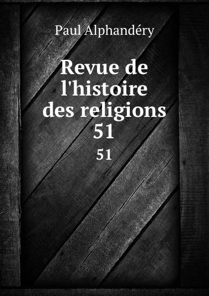 Обложка книги Revue de l.histoire des religions. 51, Paul Alphandéry