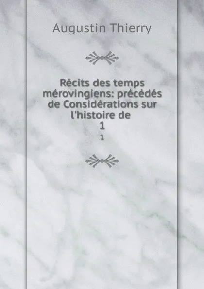 Обложка книги Recits des temps merovingiens: precedes de Considerations sur l.histoire de . 1, Augustin Thierry