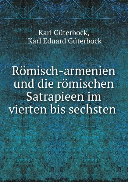 Обложка книги Romisch-armenien und die romischen Satrapieen im vierten bis sechsten ., Karl Güterbock