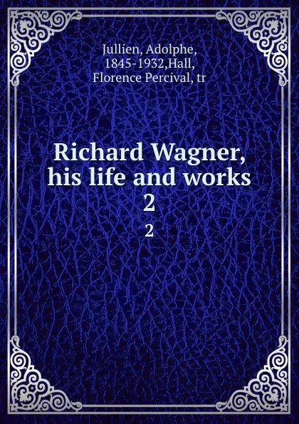 Обложка книги Richard Wagner, his life and works. 2, Adolphe Jullien