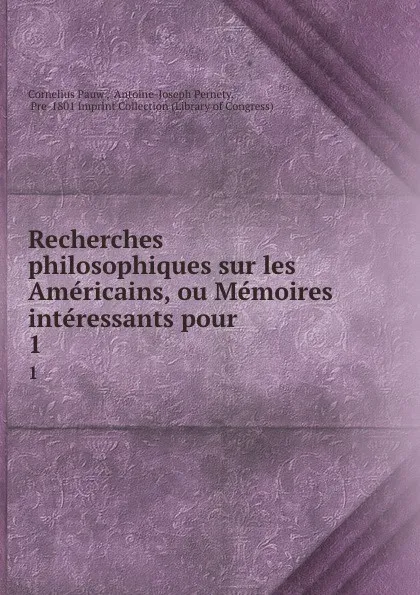 Обложка книги Recherches philosophiques sur les Americains, ou Memoires interessants pour . 1, Cornelius Pauw