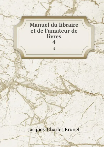 Обложка книги Manuel du libraire et de l.amateur de livres. 4, Jacques-Charles Brunet