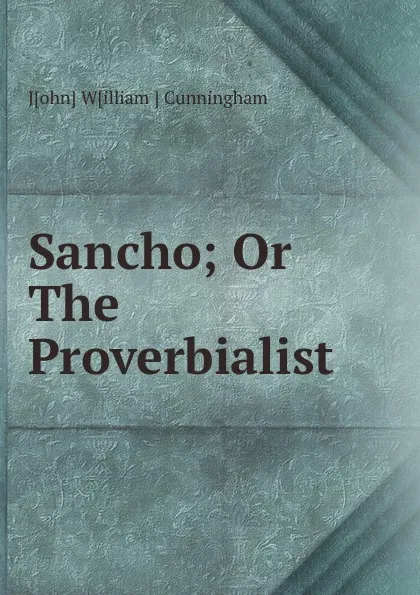 Обложка книги Sancho; Or The Proverbialist, John William Cunningham