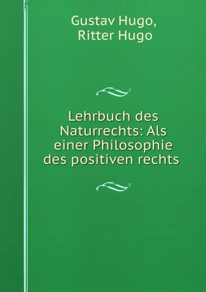 Обложка книги Lehrbuch des Naturrechts: Als einer Philosophie des positiven rechts ., Gustav Hugo