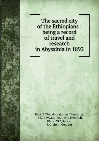 Обложка книги The sacred city of the Ethiopians : being a record of travel and research in Abyssinia in 1893, James Theodore Bent