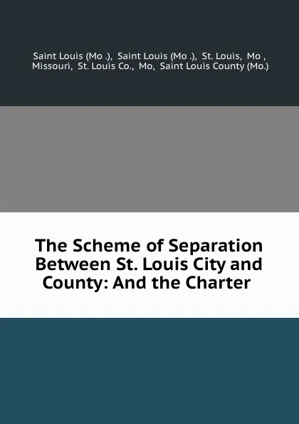 Обложка книги The Scheme of Separation Between St. Louis City and County: And the Charter ., Saint Louis County