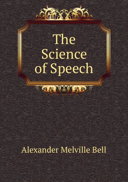 Обложка книги The Science of Speech, Alexander Melville Bell