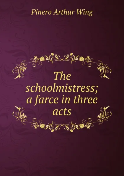 Обложка книги The schoolmistress; a farce in three acts, Pinero Arthur Wing