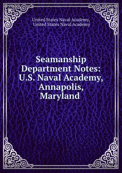 Обложка книги Seamanship Department Notes: U.S. Naval Academy, Annapolis, Maryland ., 