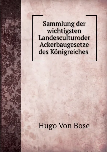 Обложка книги Sammlung der wichtigsten Landesculturoder Ackerbaugesetze des Konigreiches ., Hugo von Bose