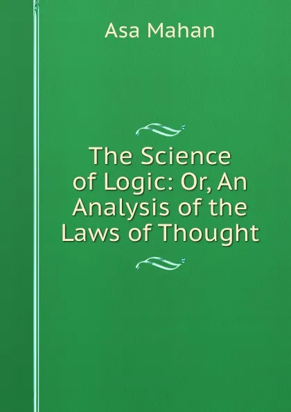 Обложка книги The Science of Logic: Or, An Analysis of the Laws of Thought, Asa Mahan