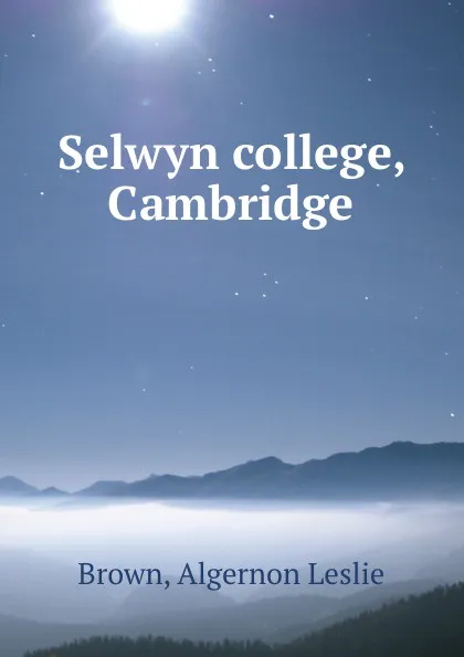 Обложка книги Selwyn college, Cambridge, Algernon Leslie Brown