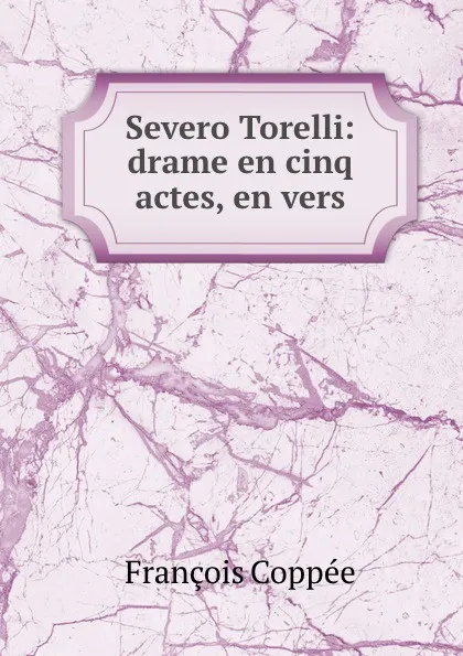 Обложка книги Severo Torelli: drame en cinq actes, en vers, François Coppée