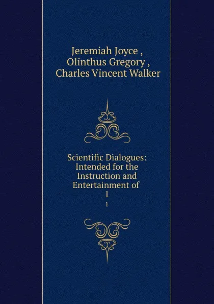 Обложка книги Scientific Dialogues: Intended for the Instruction and Entertainment of . 1, Jeremiah Joyce