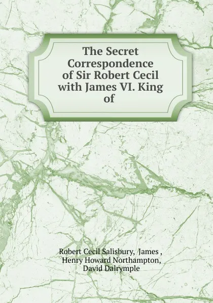 Обложка книги The Secret Correspondence of Sir Robert Cecil with James VI. King of ., Robert Cecil Salisbury