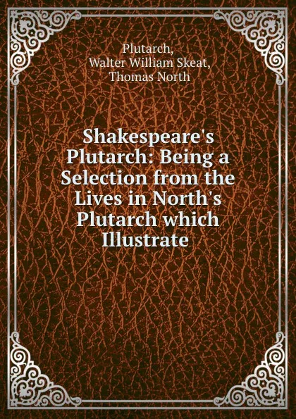 Обложка книги Shakespeare's Plutarch: Being a Selection from the Lives in North's Plutarch which Illustrate, Walter William Skeat Plutarch