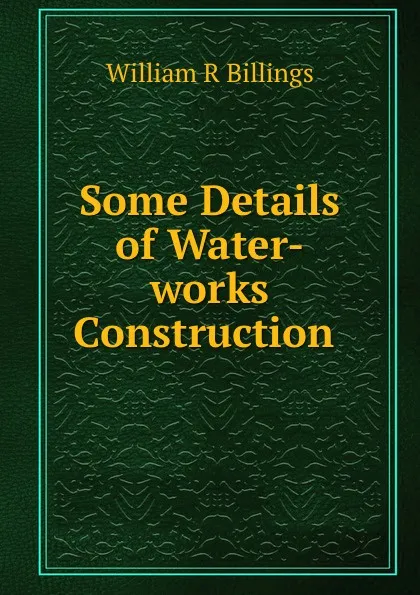 Обложка книги Some Details of Water-works Construction ., William R. Billings