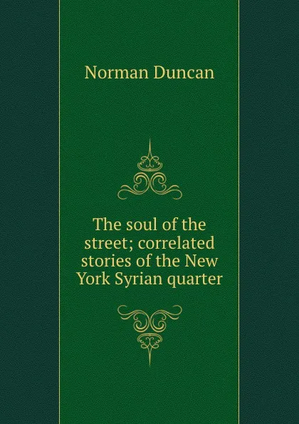 Обложка книги The soul of the street; correlated stories of the New York Syrian quarter, Duncan Norman