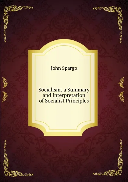 Обложка книги Socialism; a Summary and Interpretation of Socialist Principles, Spargo John