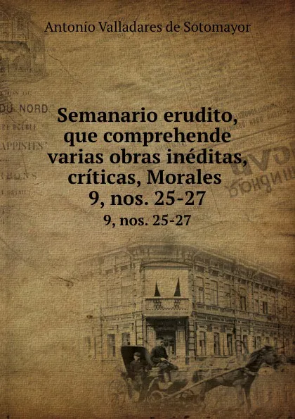 Обложка книги Semanario erudito, que comprehende varias obras ineditas, criticas, Morales . 9, nos. 25-27, Antonio Valladares de Sotomayor