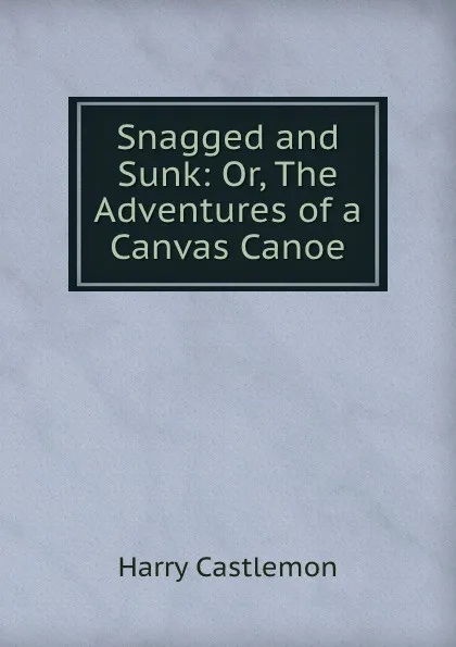 Обложка книги Snagged and Sunk: Or, The Adventures of a Canvas Canoe, Harry Castlemon