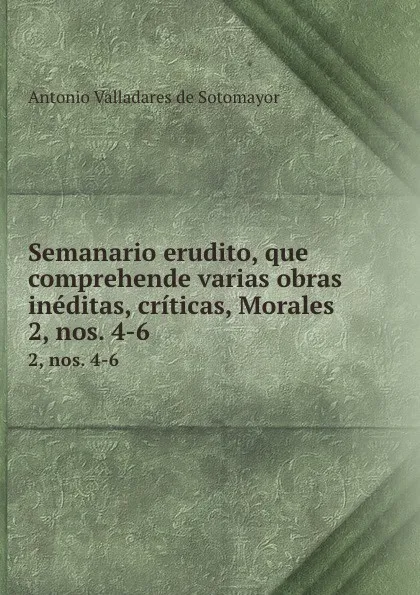 Обложка книги Semanario erudito, que comprehende varias obras ineditas, criticas, Morales . 2, nos. 4-6, Antonio Valladares de Sotomayor