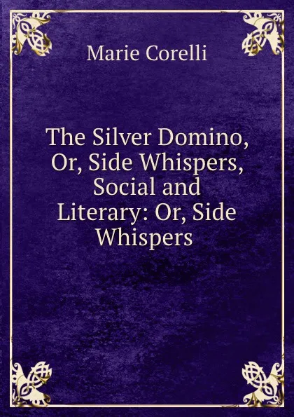 Обложка книги The Silver Domino, Or, Side Whispers, Social and Literary: Or, Side Whispers ., Marie Corelli