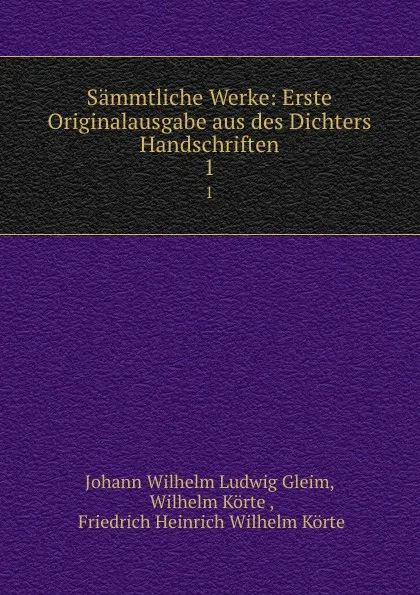 Обложка книги Sammtliche Werke: Erste Originalausgabe aus des Dichters Handschriften. 1, Johann Wilhelm Ludwig Gleim