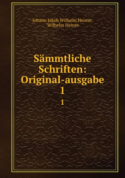 Обложка книги Sammtliche Schriften: Original-ausgabe. 1, Johann Jakob Wilhelm Heinse