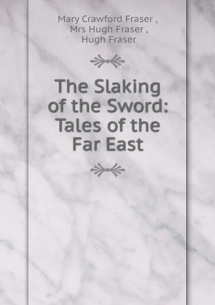 Обложка книги The Slaking of the Sword: Tales of the Far East, Mary Crawford Fraser