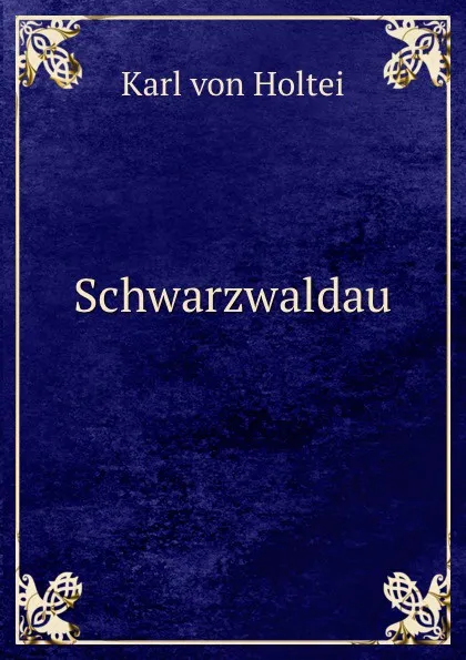 Обложка книги Schwarzwaldau, Karl von Holtei