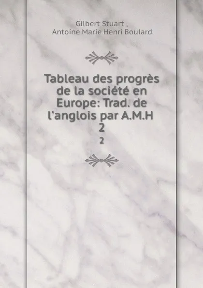 Обложка книги Tableau des progres de la societe en Europe: Trad. de l.anglois par A.M.H . 2, Gilbert Stuart