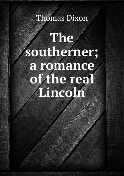 Обложка книги The southerner; a romance of the real Lincoln, Thomas Dixon