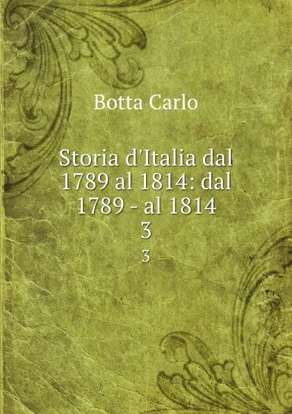 Обложка книги Storia d.Italia dal 1789 al 1814: dal 1789 - al 1814. 3, Botta Carlo