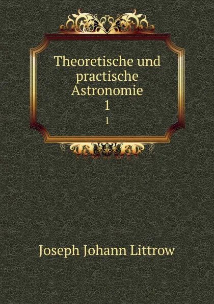 Обложка книги Theoretische und practische Astronomie. 1, Joseph Johann Littrow