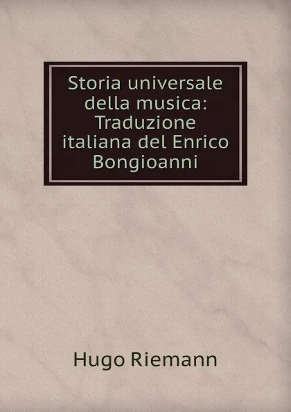 Обложка книги Storia universale della musica: Traduzione italiana del Enrico Bongioanni, Hugo Riemann