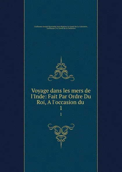 Обложка книги Voyage dans les mers de l.Inde: Fait Par Ordre Du Roi, A l.occasion du . 1, Guillaume J.H.J. Baptiste le Gentil de la Galaisière