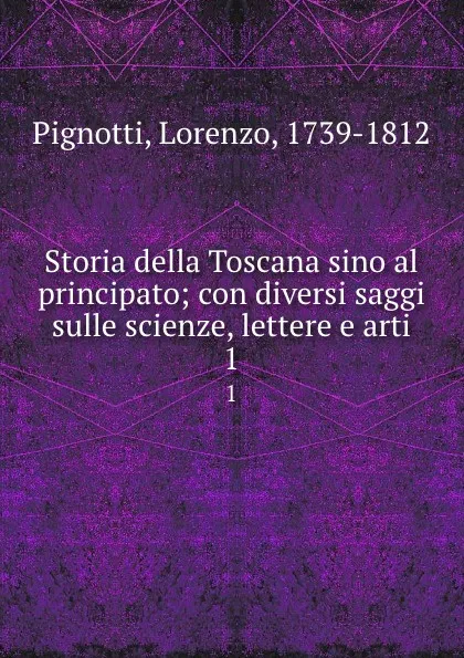 Обложка книги Storia della Toscana sino al principato; con diversi saggi sulle scienze, lettere e arti. 1, Lorenzo Pignotti
