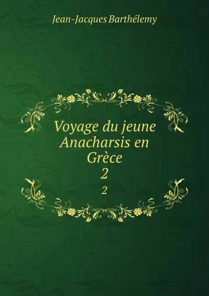 Обложка книги Voyage du jeune Anacharsis en Grece. 2, Jean-Jacques Barthélemy