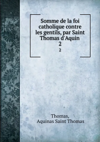 Обложка книги Somme de la foi catholique contre les gentils, par Saint Thomas d.Aquin . 2, Aquinas Saint Thomas