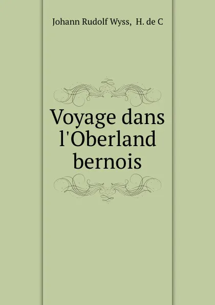 Обложка книги Voyage dans l.Oberland bernois, Johann Rudolf Wyss