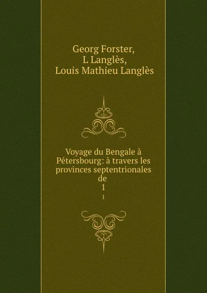 Обложка книги Voyage du Bengale a Petersbourg: a travers les provinces septentrionales de . 1, Georg Forster