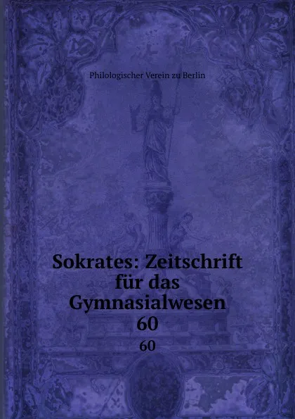 Обложка книги Sokrates: Zeitschrift fur das Gymnasialwesen. 60, Philologischer Verein zu Berlin