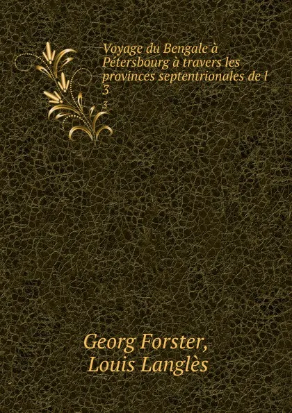 Обложка книги Voyage du Bengale a Petersbourg a travers les provinces septentrionales de l . 3, Georg Forster