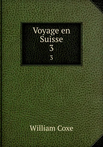 Обложка книги Voyage en Suisse. 3, William Coxe