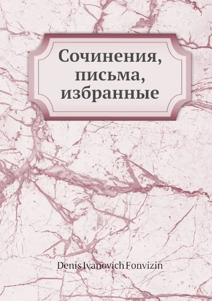 Обложка книги Сочинения, письма, избранные, Денис Фонвизин