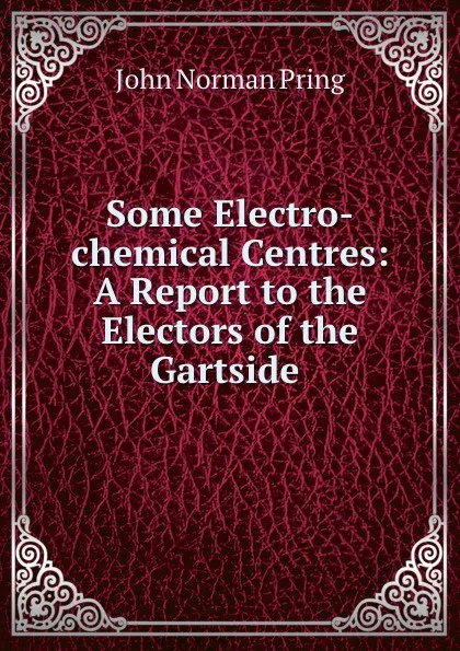 Обложка книги Some Electro-chemical Centres: A Report to the Electors of the Gartside ., John Norman Pring